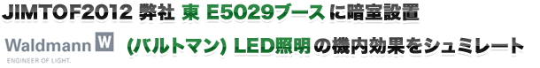 JIMTOF2012 弊社 東 E5029ブースに暗室設置 (バルトマン） LED照明の機内効果をシュミレート