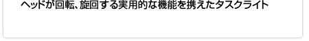 ヘッドが回転、旋回する実用的な機能を携えたタスクライト