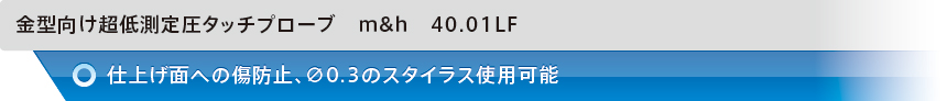 金型向け超低測定圧タッチプローブ　m&h　40.01LF　仕上げ面への傷防止、∅0.3のスタイラス使用可能