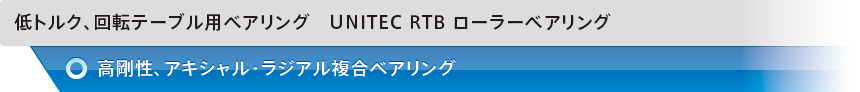 低トルク、回転テーブル用ベアリング　UNITEC RTB ローラーベアリング　高剛性、アキシャル・ラジアル複合ベアリング