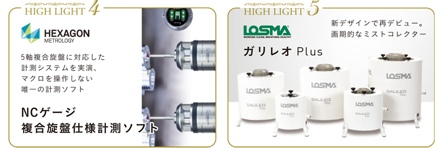 みどころ4　HEXAGON METROLOGY 5軸複合施盤に対応した計測システムを実現、マクロを操作しない唯一の計測ソフト NCゲージ 複合施盤仕様計測ソフト
みどころ5　LOSMA ガリレオPlus 新デザインで再デビュー。画期的なミストコレクター