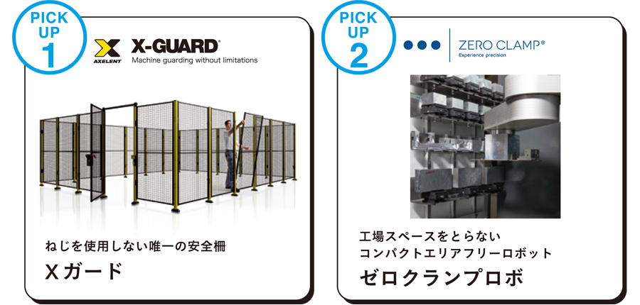 みどころ1　Xガード ねじを使用しない唯一の安全柵
みどころ2　ZERO CLUMP ゼロクランプロボ 工場スペースをとらないコンパクトエリアフリーロボット