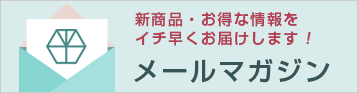 新商品・お得な情報をイチ早くお届けします！メールマガジン