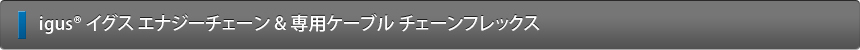 igusR イグス　ChainflexR  チェーンフレックス　の内部構造