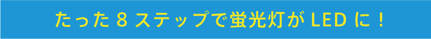 たった8ステップで蛍光灯がLEDに！